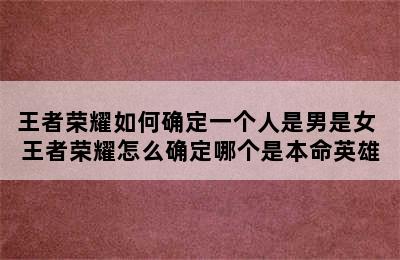 王者荣耀如何确定一个人是男是女 王者荣耀怎么确定哪个是本命英雄